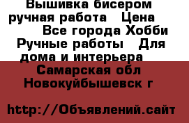 Вышивка бисером, ручная работа › Цена ­ 15 000 - Все города Хобби. Ручные работы » Для дома и интерьера   . Самарская обл.,Новокуйбышевск г.